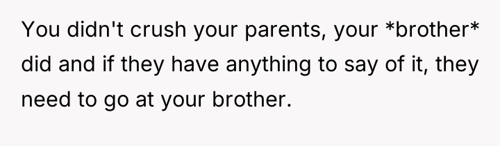 You didn't crush your parents, your *brother* did and if...