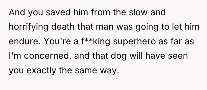 And you saved him from the slow and horrifying death...