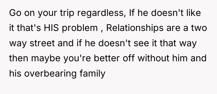 Go on your trip regardless, If he doesn't like it...