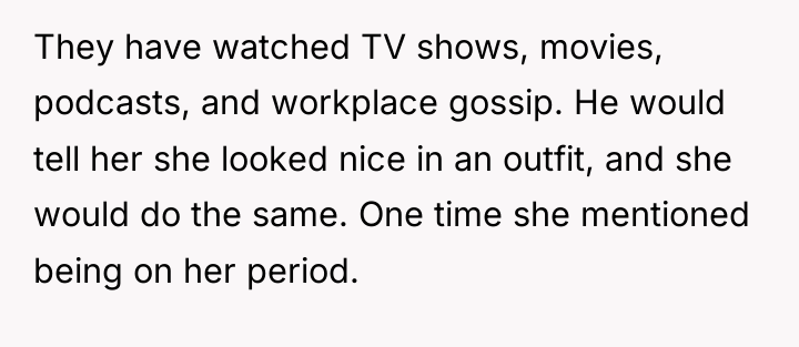 They have watched TV shows, movies, podcasts, and workplace gossip....