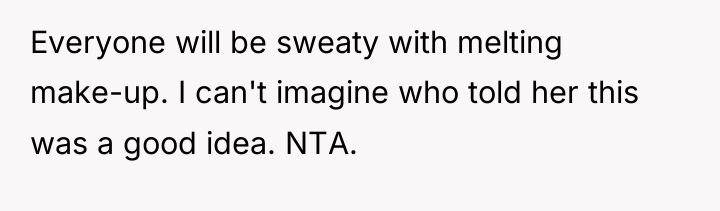 Everyone will be sweaty with melting make-up. I can't imagine...