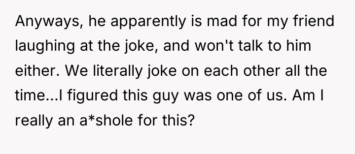 Anyways, he apparently is mad for my friend laughing at...