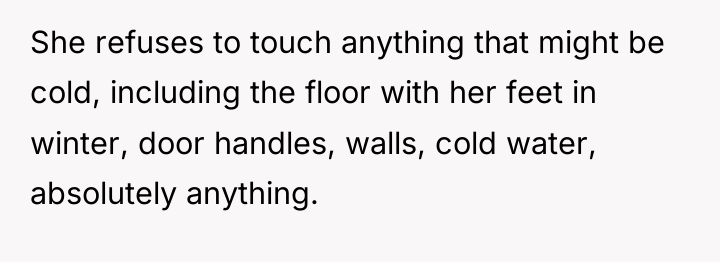 She refuses to touch anything that might be cold, including...