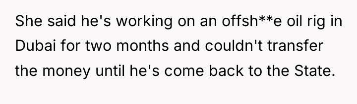 She said he's working on an offsh**e oil rig in...
