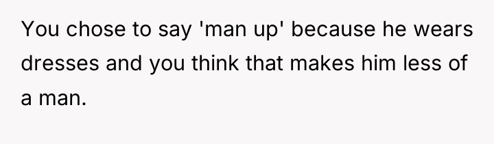 You chose to say 'man up' because he wears dresses...
