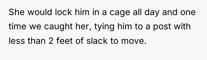 She would lock him in a cage all day and...