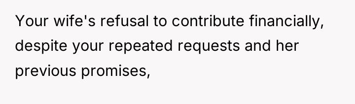 Your wife's refusal to contribute financially, despite your repeated requests...