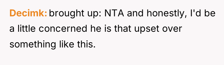 Decimk brought up: NTA and honestly, I'd be a little...