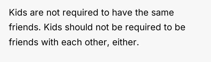 Kids are not required to have the same friends. Kids...