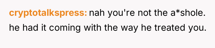 cryptotalkspress nah you're not the a*shole. he had it coming...