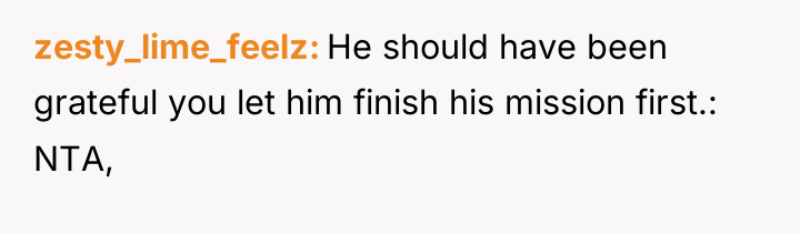 zesty_lime_feelz He should have been grateful you let him finish...