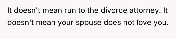 It doesn't mean run to the divorce attorney. It doesn't...