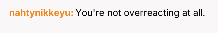 nahtynikkeyu You're not overreacting at all.