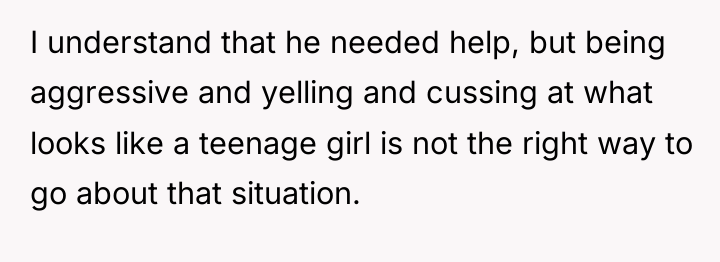 I understand that he needed help, but being aggressive and...