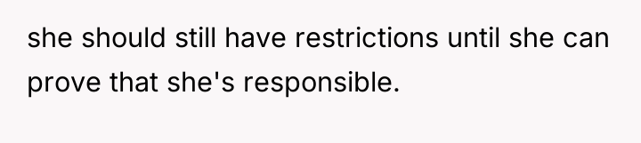 she should still have restrictions until she can prove that...