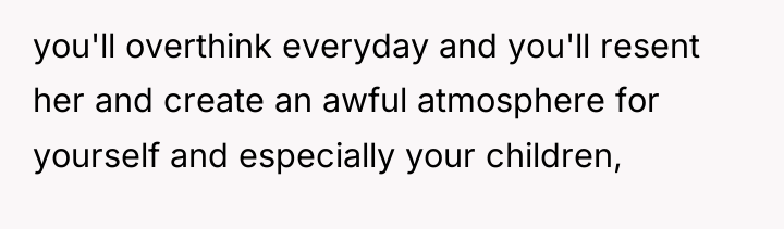 you'll overthink everyday and you'll resent her and create an...