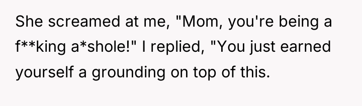 She screamed at me, "Mom, you're being a f**king a*shole!"...