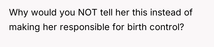 Why would you NOT tell her this instead of making...