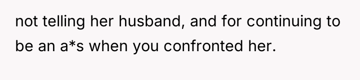 not telling her husband, and for continuing to be an...