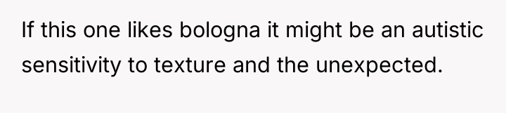If this one likes bologna it might be an autistic...