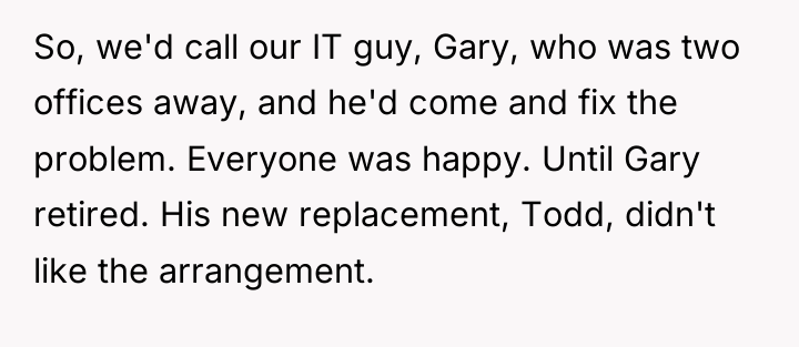 So, we'd call our IT guy, Gary, who was two...