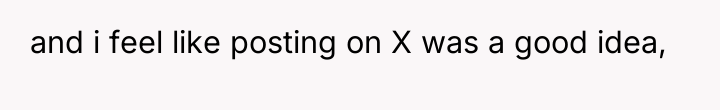 and i feel like posting on X was a good...