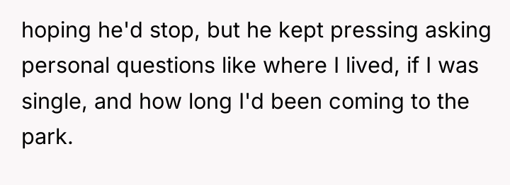 hoping he'd stop, but he kept pressing asking personal questions...