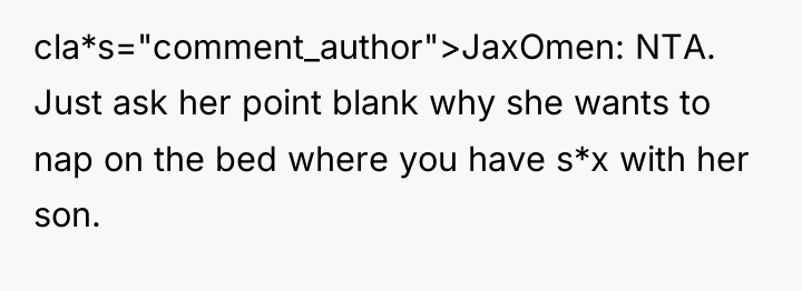 cla*s="comment_author">JaxOmen: NTA. Just ask her point blank why she wants...