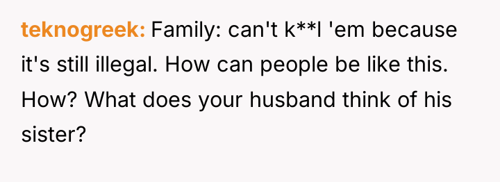 teknogreek Family: can't k**l 'em because it's still illegal. How...