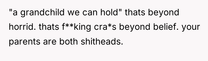 "a grandchild we can hold" thats beyond horrid. thats f**king...