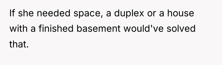 If she needed space, a duplex or a house with...