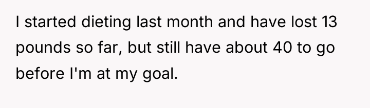 I started dieting last month and have lost 13 pounds...