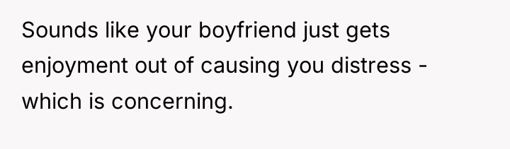 Sounds like your boyfriend just gets enjoyment out of causing...