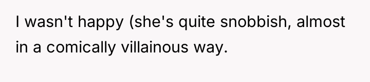 I wasn't happy (she's quite snobbish, almost in a comically...