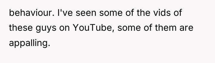behaviour. I've seen some of the vids of these guys...