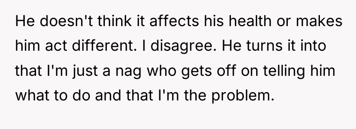 He doesn't think it affects his health or makes him...