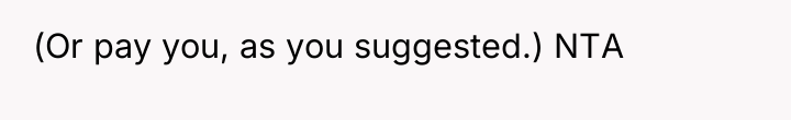 (Or pay you, as you suggested.) NTA