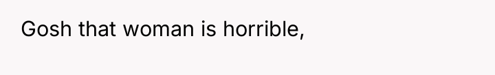 Gosh that woman is horrible,