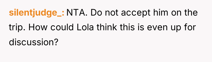 silentjudge_ NTA. Do not accept him on the trip. How...