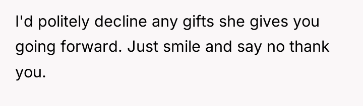 I'd politely decline any gifts she gives you going forward....