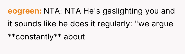 eogreen NTA: NTA He's gaslighting you and it sounds like...