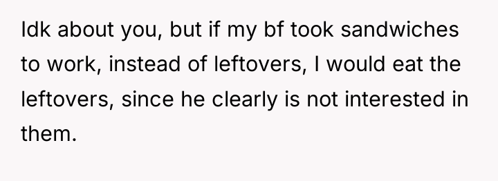 Idk about you, but if my bf took sandwiches to...