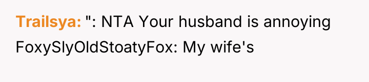 Trailsya ": NTA Your husband is annoying FoxySlyOldStoatyFox: My wife's