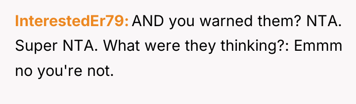 InterestedEr79 AND you warned them? NTA. Super NTA. What were...