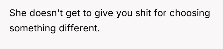 She doesn't get to give you shit for choosing something...