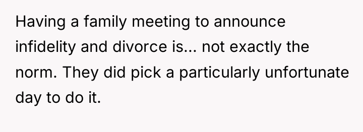 Having a family meeting to announce infidelity and divorce is......