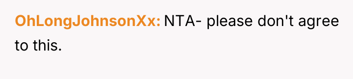 OhLongJohnsonXx NTA- please don't agree to this.