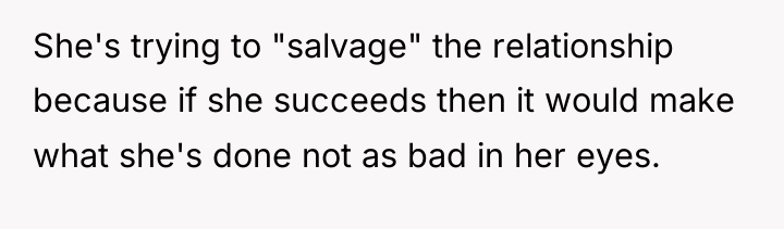 She's trying to "salvage" the relationship because if she succeeds...