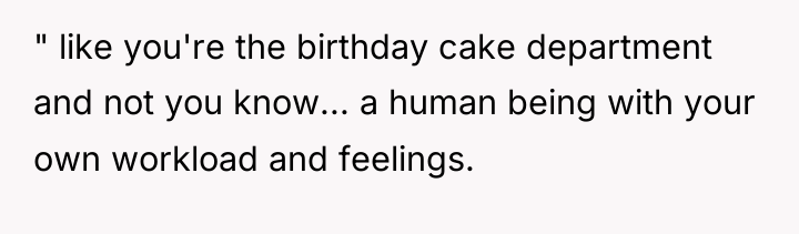 " like you're the birthday cake department and not you...