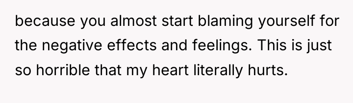 because you almost start blaming yourself for the negative effects...